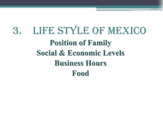 3. Life Style of mexico
Position of Family
Social & Economic Levels
Business Hours
Food
 