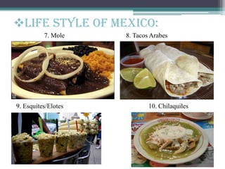 7. Mole 8. Tacos Arabes
9. Esquites/Elotes 10. Chilaquiles
Life style of Mexico:
 