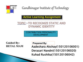 Gandhinagar Institute of Technology
Aadeshara Akshay(150120106001)
Derasari Nandni(150120106020)
Kuhad Rushika(150120106042)
Active Learning Assignment
Prepared By:Guided By:
HETAL MAM
CONTRIBUTION PERSONALITY
DEVELOPMENT
 