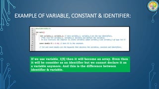 EXAMPLE OF VARIABLE, CONSTANT & IDENTIFIER:
If we use variable_1[5] then it will become an array. Even then
it will be con...