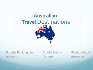 Australian
Travel Destinations
Timothy Buckingham Brooke Cairns Michelle Cadd
(10032752) (7745559) (100357971)
 