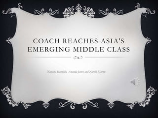 COACH REACHES ASIA'S 
EMERGING MIDDLE CLASS 
Natasha Ioannidis, Amanda James and Narelle Martin 
 
