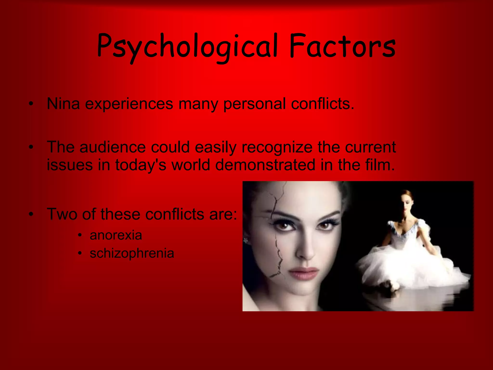 Psychological FactorsNina experiences many personal conflicts.The audience could easily recognize the current issues in today's world demonstrated in the film.Two of these conflicts are:anorexia schizophrenia 