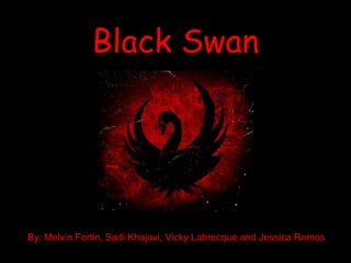 Black Swan By: Melvin Fortin, Sadi Khajavi, Vicky Labrecque and Jessica Ramos 