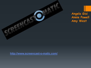 Angela Gisi
                                     Annie Powell
                                     Amy West




http://www.screencast-o-matic.com/
 