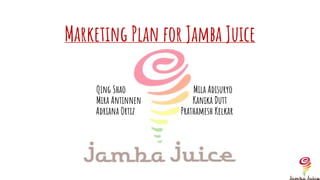 Marketing Plan for Jamba Juice
Qing Shao Mila Adisuryo
Mira Antinnen Kanika Dutt
Adriana Ortiz Prathamesh Kelkar
 