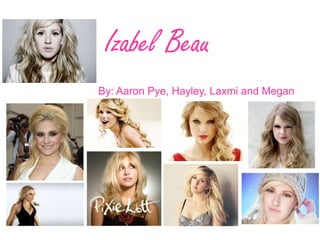 Izabel Beau 
By: Aaron Pye, Hayley, Laxmi and Megan 
 