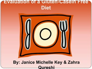 Evaluation of a Gluten-Casein Free
Diet
By: Janice Michelle Key & Zahra
Qureshi
 