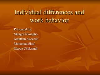 Individual differences and work behavior Presented by: Mengot Nkongho Jonathan Acevedo Mohamad Skaf Okoye Chukwudi 