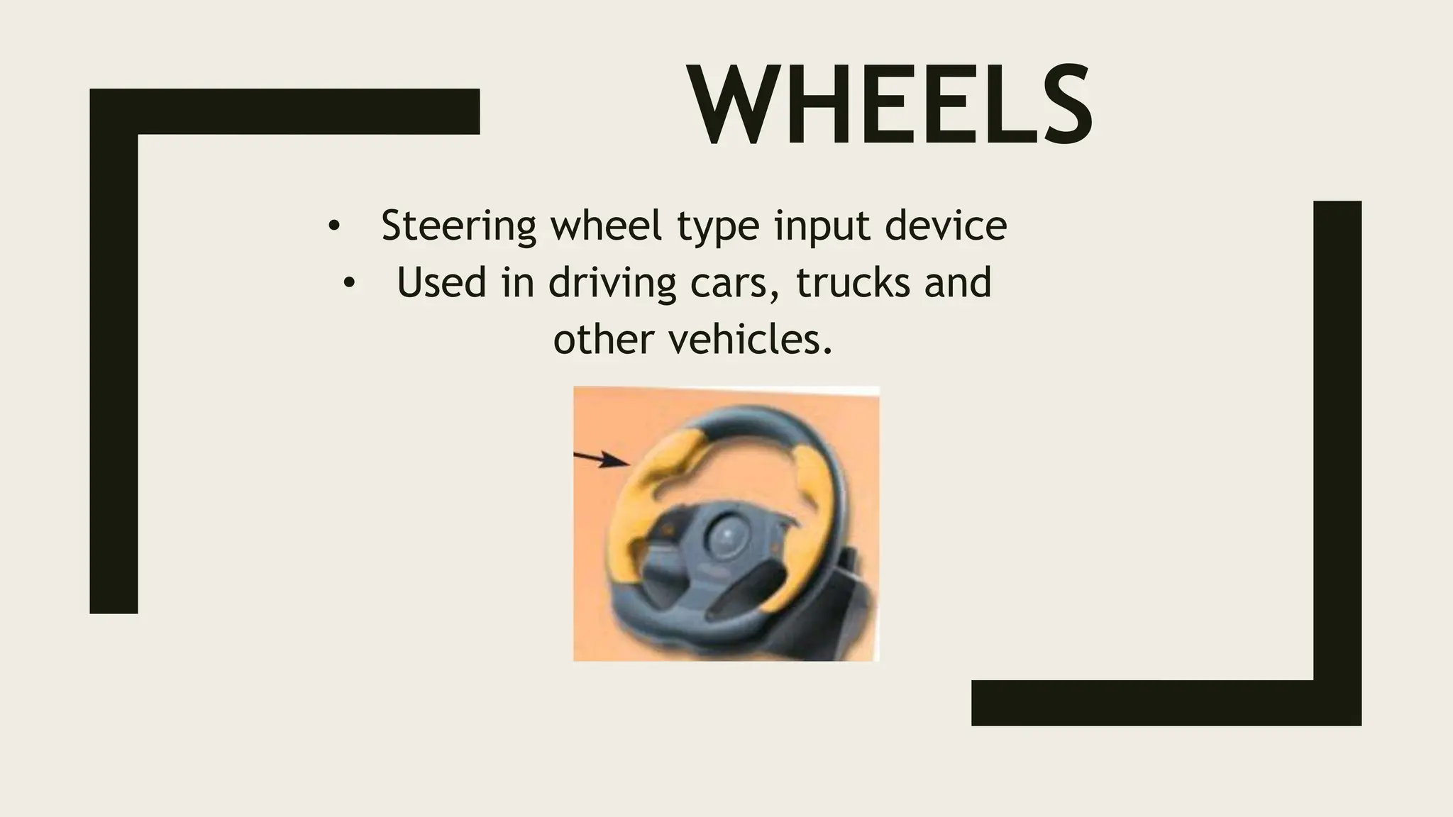 WHEELS
• Steering wheel type input device
• Used in driving cars, trucks and
other vehicles.
 