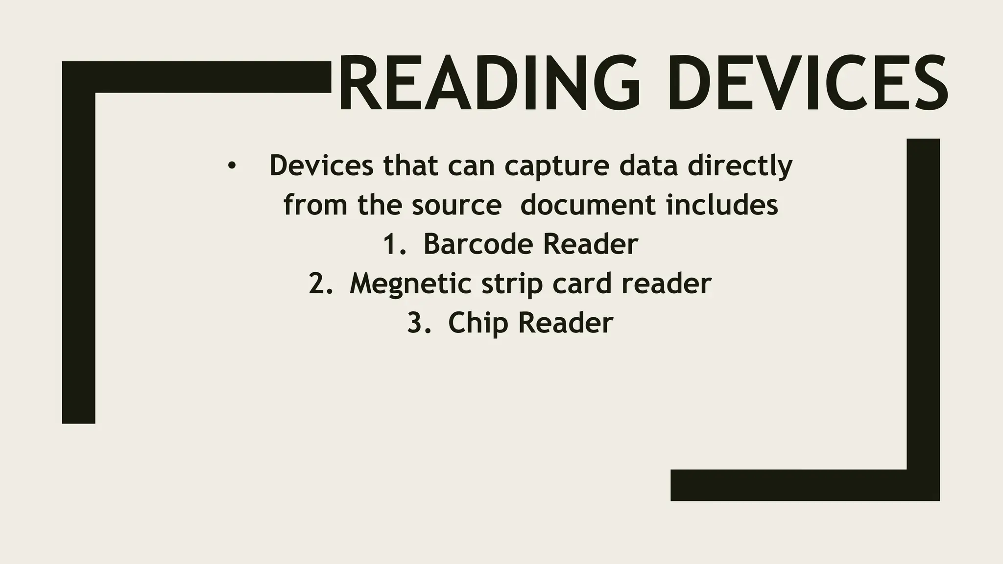 READING DEVICES
• Devices that can capture data directly
from the source document includes
1. Barcode Reader
2. Megnetic strip card reader
3. Chip Reader
 