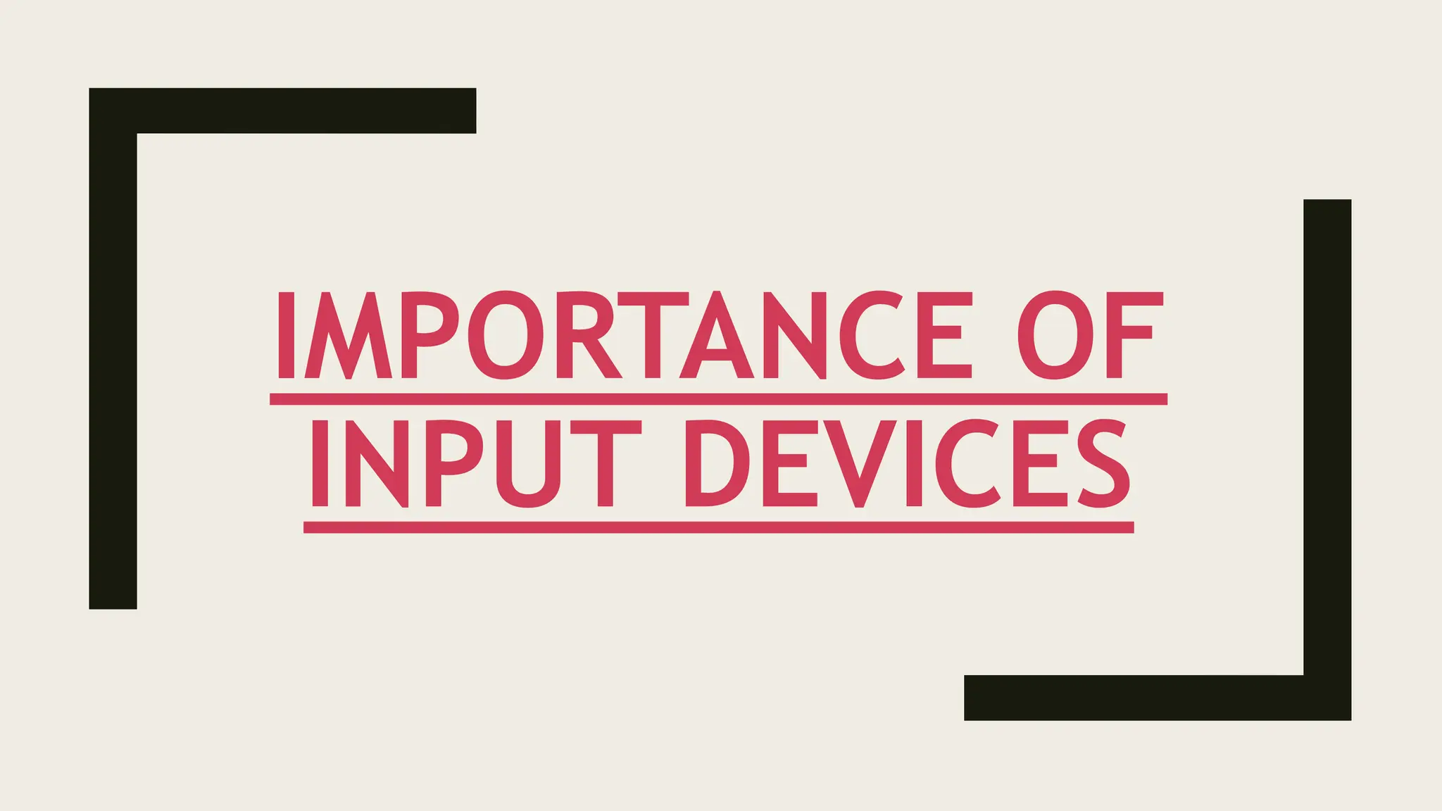 IMPORTANCE OF
INPUT DEVICES
 