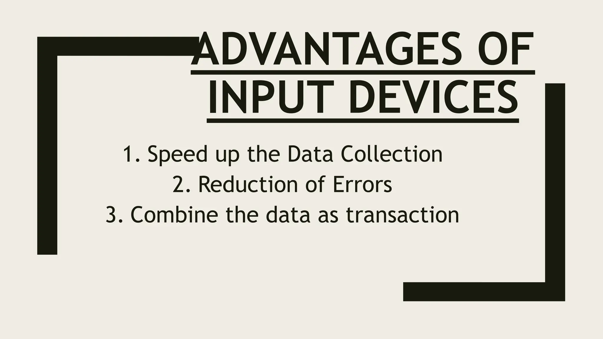 ADVANTAGES OF
INPUT DEVICES
1. Speed up the Data Collection
2. Reduction of Errors
3. Combine the data as transaction
 