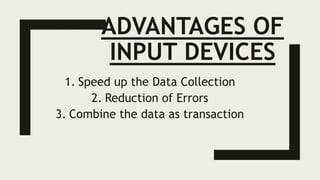 ADVANTAGES OF
INPUT DEVICES
1. Speed up the Data Collection
2. Reduction of Errors
3. Combine the data as transaction
 