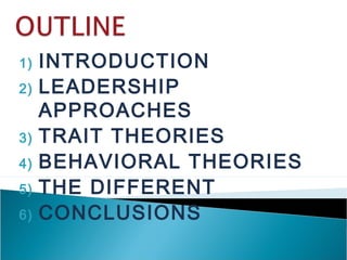 1) INTRODUCTION
2) LEADERSHIP
APPROACHES
3) TRAIT THEORIES
4) BEHAVIORAL THEORIES
5) THE DIFFERENT
6) CONCLUSIONS
 