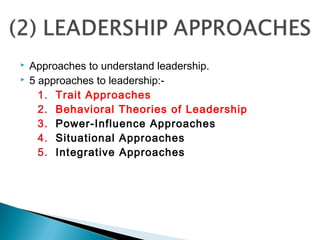 Approaches to understand leadership.
 5 approaches to leadership:-
1. Trait Approaches
2. Behavioral Theories of Leadership
3. Power-Influence Approaches
4. Situational Approaches
5. Integrative Approaches
 