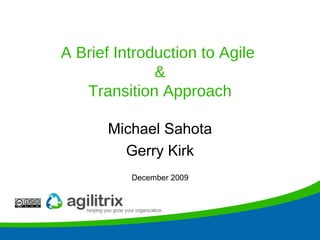 A Brief Introduction to Agile  & Transition Approach Michael Sahota Gerry Kirk December 2009 
