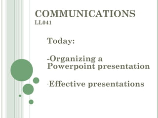 COMMUNICATIONS
LL041
Today:
-Organizing a
Powerpoint presentation
-Effective presentations
 