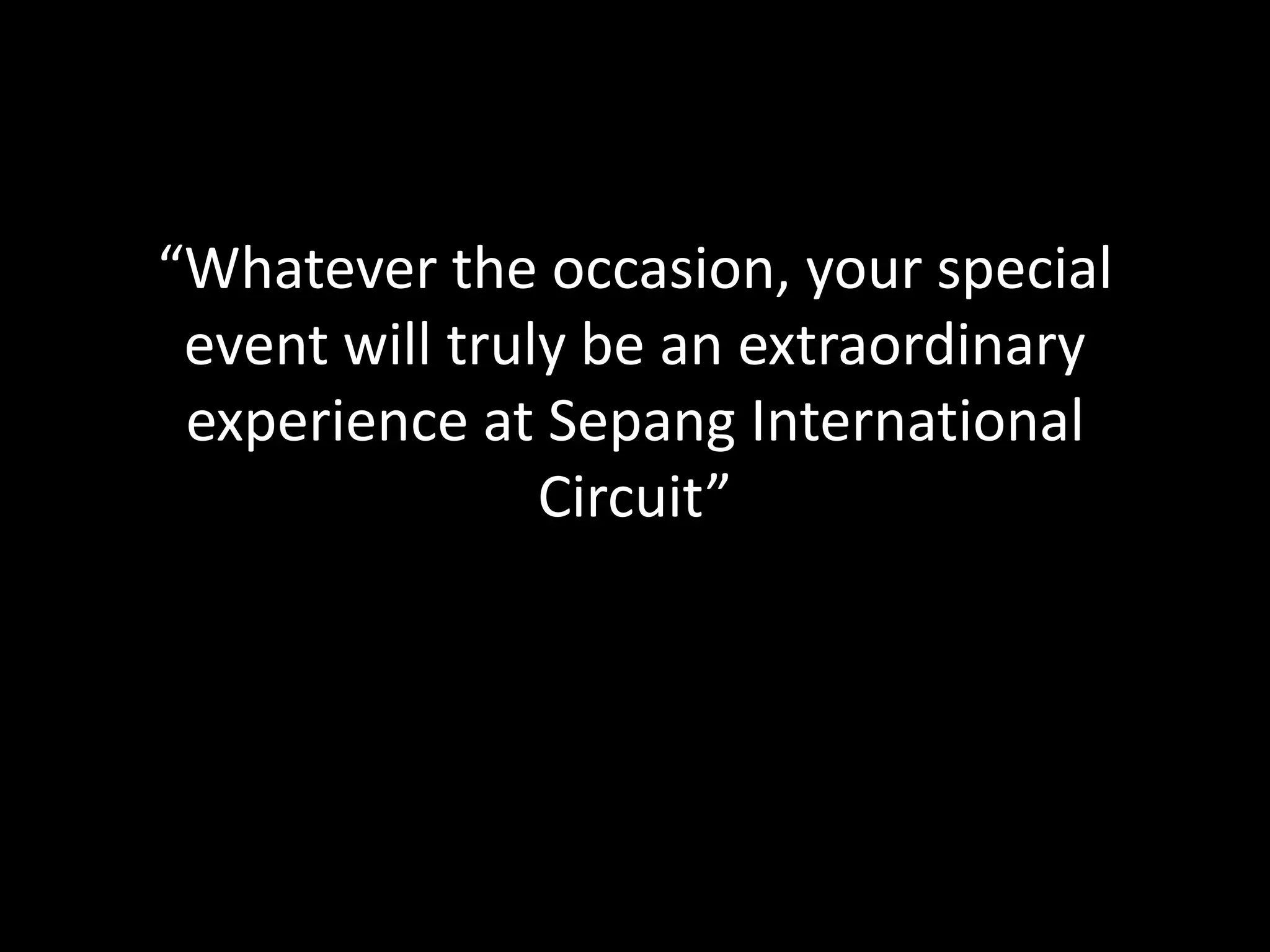 “Whatever the occasion, your special
event will truly be an extraordinary
experience at Sepang International
Circuit”
 