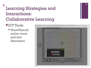 +

21

Learning Strategies and
Interactions:
Collaborative Learning
 ICT Tools
 VoiceThread:

online voice
and text
discussion

 