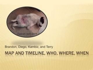 Map and timeline, who, where, when Brandon, Diego, Kambiz, and Terry Duncan, born 2009 