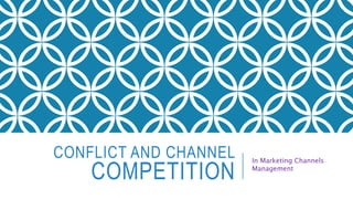 CONFLICT AND CHANNEL
COMPETITION
In Marketing Channels
Management
 