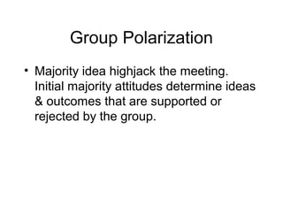 Group Polarization
• Majority idea highjack the meeting.
  Initial majority attitudes determine ideas
  & outcomes that are supported or
  rejected by the group.
 