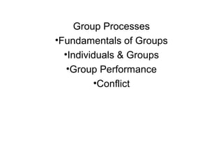 Group Processes
•Fundamentals of Groups
  •Individuals & Groups
   •Group Performance
         •Conflict
 