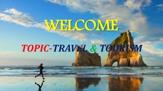 WELCOME
TOPIC-TRAVEL & TOURISM
 