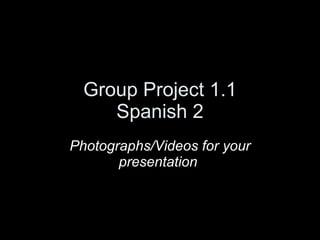 Group Project 1.1 Spanish 2 Photographs/Videos for your presentation  