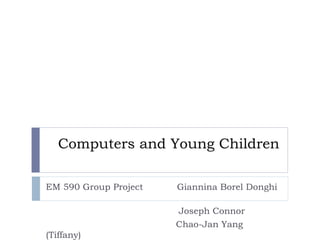 Computers and Young Children EM 590 Group Project  Giannina Borel Donghi  Joseph Connor  Chao-Jan Yang (Tiffany) 