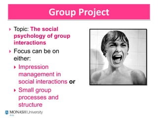Group Project Topic: The social psychology of group interactions Focus can be on either: Impression management in social interactions or  Small group processes and structure 