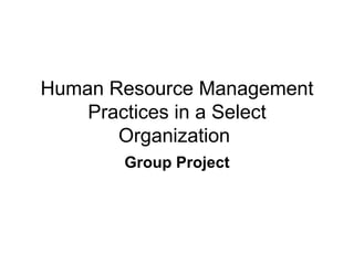 Human Resource Management Practices in a Select Organization  Group Project 