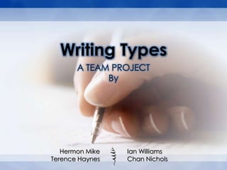 Writing Types
       A TEAM PROJECT
             By




   Hermon Mike   Ian Williams
Terence Haynes   Chan Nichols
 