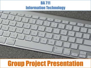 BA 711
      Information Technology




Group Project Presentation
 
