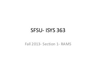 SFSU- ISYS 363
Fall 2013- Section 1- RAMS
 