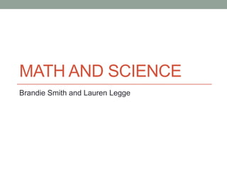 MATH AND SCIENCE
Brandie Smith and Lauren Legge

 