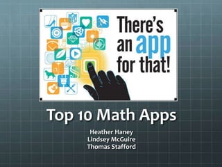 Top 10 Math Apps
Heather Haney
Lindsey McGuire
Thomas Stafford
 