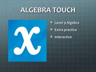 ALGEBRA TOUCH
Level 9 Algebra
Extra practice
Interactive
 