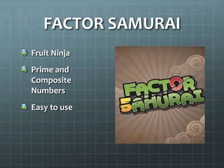 Fruit Ninja
Prime and
Composite
Numbers
Easy to use
FACTOR SAMURAI
 