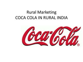 Rural Marketing
COCA COLA IN RURAL INDIA
 