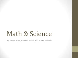 Math & Science
By: Taylor Bruer, Chelsea Miller, and Ashley Williams

 