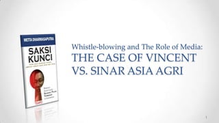 Whistle-blowing and The Role of Media:

THE CASE OF VINCENT
VS. SINAR ASIA AGRI

1

 