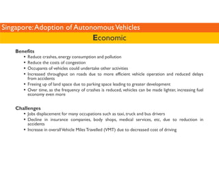 Singapore: Adoption of Autonomous Vehicles 
Benefits 
Economic 
 Reduce crashes, energy consumption and pollution 
 Reduce...