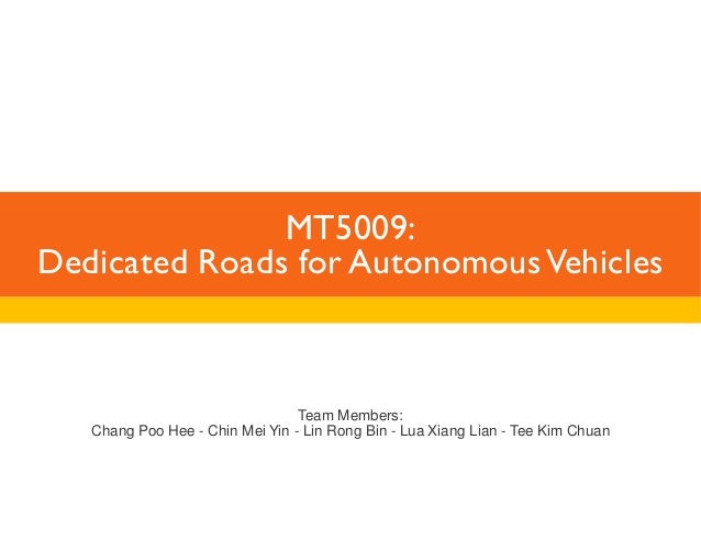 MT5009: 
Dedicated Roads for Autonomous Vehicles 
Team Members: 
Chang Poo Hee - Chin Mei Yin - Lin Rong Bin - Lua Xiang L...