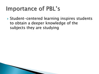  Student-centered learning inspires students
to obtain a deeper knowledge of the
subjects they are studying
 