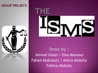 Done by :
  Ahmad Ghazi / Eisa Mansour
Fahad Abdulaziz / Amira Abdulla
        Fakhra Abdulla
 
