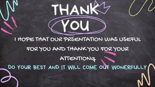 THANK
YOU
I HOPE THAT OUR PRSENTATION WAS USEFUL
FOR YOU AND THANK YOU FOR YOUR
ATTENTIONq
DO YOUR BEST AND IT WILL COME OUT WONERFULLY
 