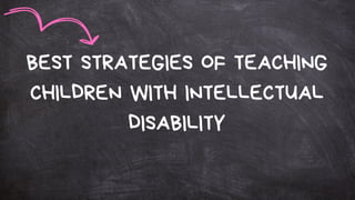 BEST STRATEGIES OF TEACHING
CHILDREN WITH INTELLECTUAL
DISABILITY
 
