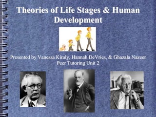 Theories of Life Stages & Human
Development
Presented by Vanessa Kiraly, Hannah DeVries, & Ghazala Nazeer
Peer Tutoring Unit 2
 